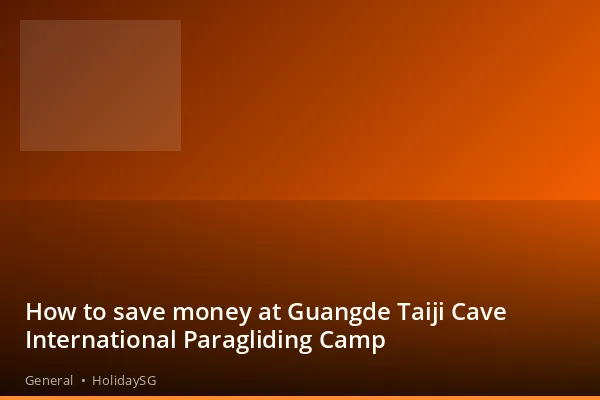 How to save money at Guangde Taiji Cave International Paragliding Camp - General | HolidaySG
