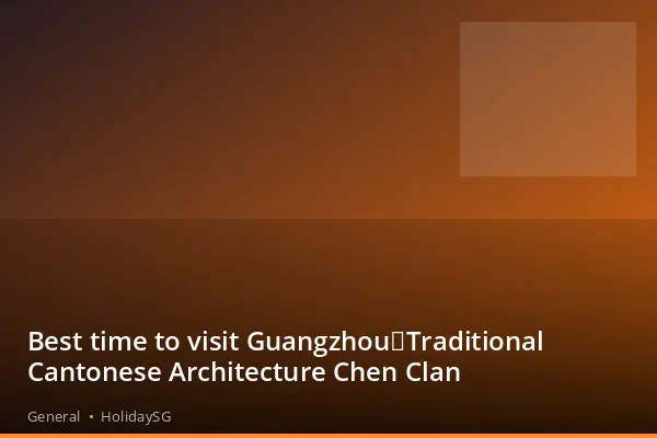 Best time to visit Guangzhou：Traditional Cantonese Architecture Chen Clan - General | HolidaySG