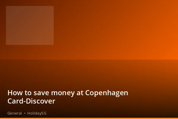 How to save money at Copenhagen Card-Discover - General | HolidaySG