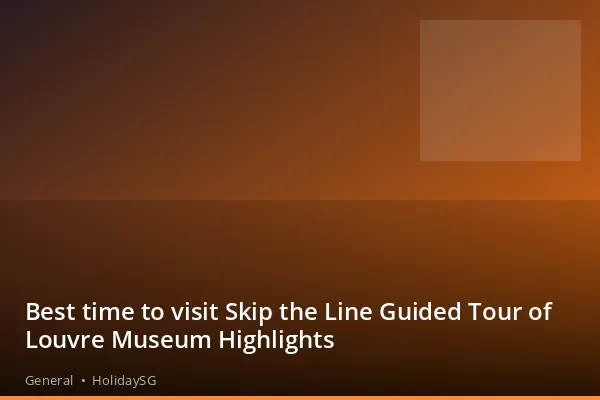 Best time to visit Skip the Line Guided Tour of Louvre Museum Highlights - General | HolidaySG