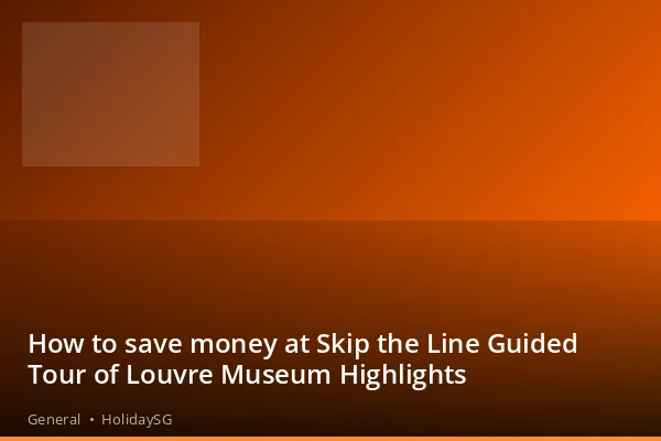 How to save money at Skip the Line Guided Tour of Louvre Museum Highlights - General | HolidaySG