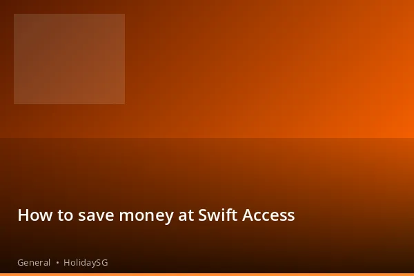 How to save money at Swift Access - General | HolidaySG
