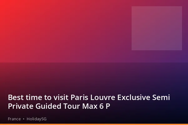 Best time to visit Paris Louvre Exclusive Semi Private Guided Tour Max 6 P - France | HolidaySG