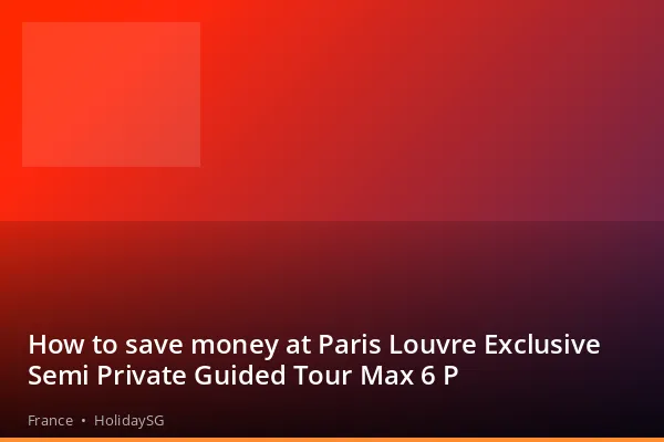How to save money at Paris Louvre Exclusive Semi Private Guided Tour Max 6 P - France | HolidaySG