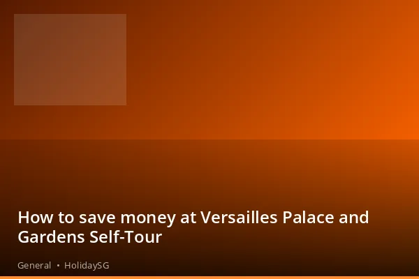 How to save money at Versailles Palace and Gardens Self-Tour - General | HolidaySG
