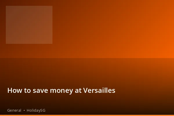 How to save money at Versailles - General | HolidaySG