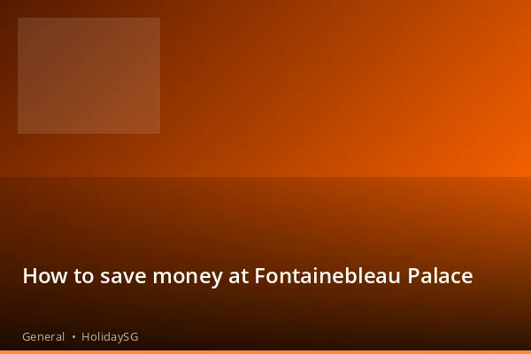 How to save money at Fontainebleau Palace - General | HolidaySG