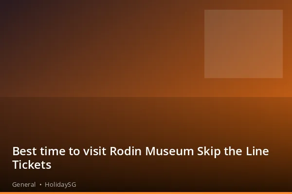 Best time to visit Rodin Museum Skip the Line Tickets - General | HolidaySG
