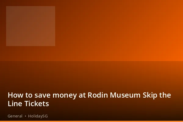 How to save money at Rodin Museum Skip the Line Tickets - General | HolidaySG