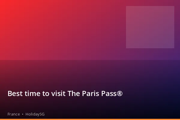 Best time to visit The Paris Pass® - France | HolidaySG