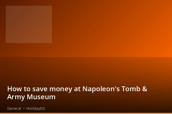 How to save money at Napoleon's Tomb &amp; Army Museum - General | HolidaySG
