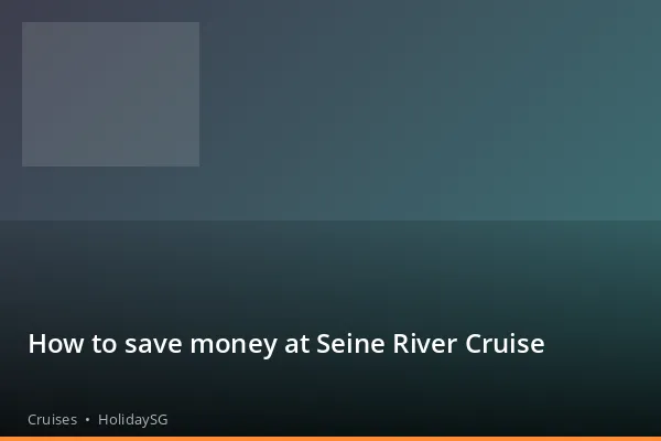 How to save money at Seine River Cruise - Cruises | HolidaySG