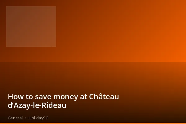 How to save money at Château d’Azay-le-Rideau - General | HolidaySG