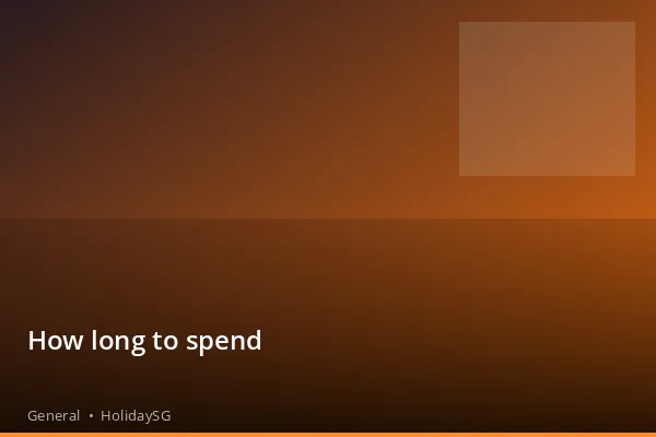 How long to spend - General | HolidaySG
