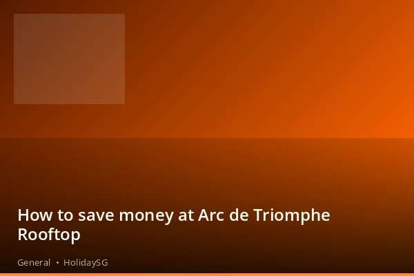 How to save money at Arc de Triomphe Rooftop - General | HolidaySG
