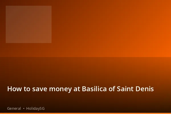How to save money at Basilica of Saint Denis - General | HolidaySG