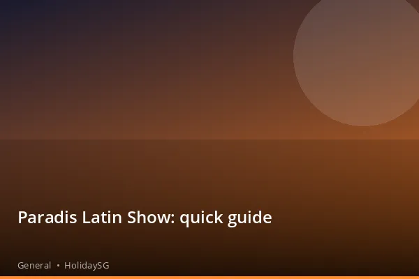 Paradis Latin Show: quick guide - General | HolidaySG