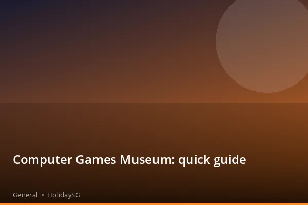 Computer Games Museum: quick guide - General | HolidaySG