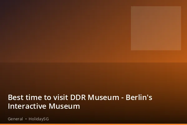 Best time to visit DDR Museum - Berlin's Interactive Museum - General | HolidaySG