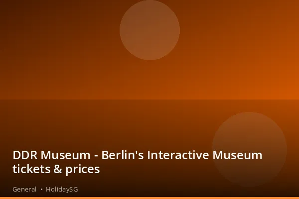 DDR Museum - Berlin's Interactive Museum tickets & prices - General | HolidaySG