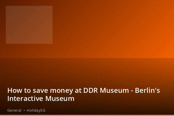 How to save money at DDR Museum - Berlin's Interactive Museum - General | HolidaySG