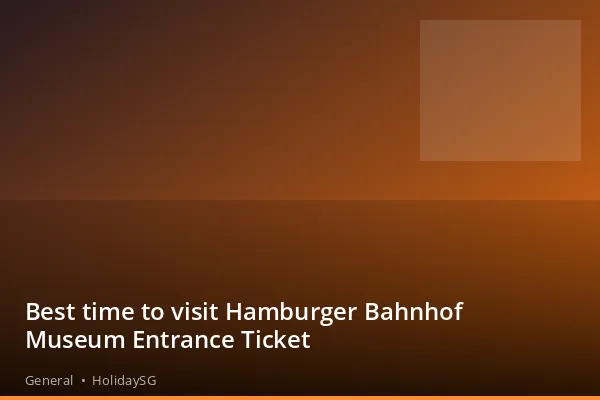 Best time to visit Hamburger Bahnhof Museum Entrance Ticket - General | HolidaySG