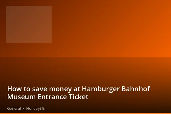 How to save money at Hamburger Bahnhof Museum Entrance Ticket - General | HolidaySG