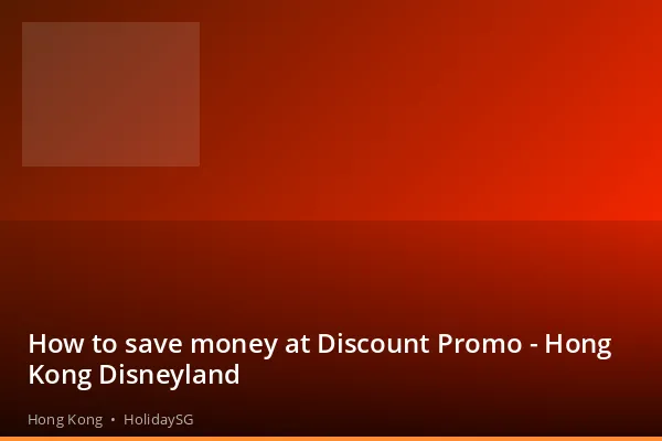 How to save money at Discount Promo - Hong Kong Disneyland - Hong Kong | HolidaySG