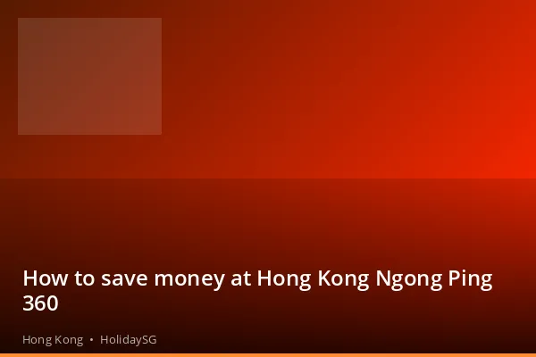How to save money at Hong Kong Ngong Ping 360 - Hong Kong | HolidaySG