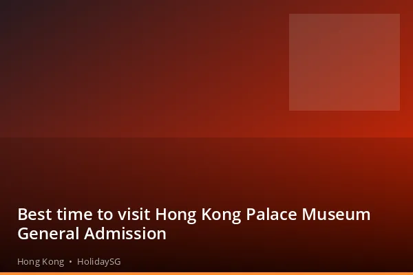 Best time to visit Hong Kong Palace Museum General Admission - Hong Kong | HolidaySG