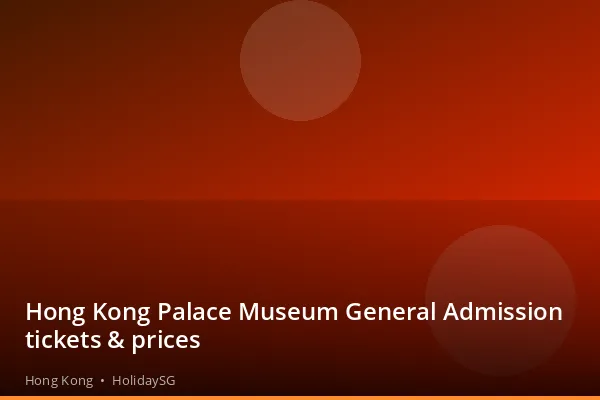 Hong Kong Palace Museum General Admission tickets &amp; prices - Hong Kong | HolidaySG