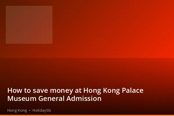 How to save money at Hong Kong Palace Museum General Admission - Hong Kong | HolidaySG
