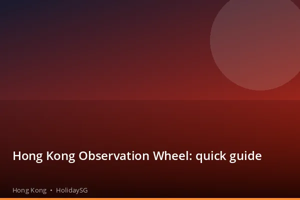 Hong Kong Observation Wheel: quick guide - Hong Kong | HolidaySG