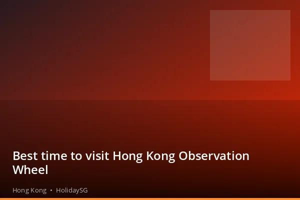 Best time to visit Hong Kong Observation Wheel - Hong Kong | HolidaySG
