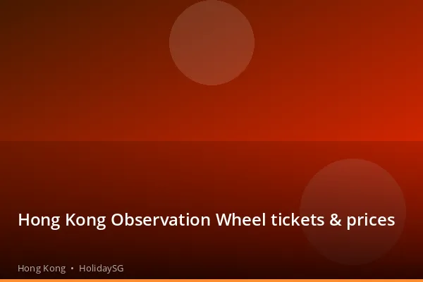 Hong Kong Observation Wheel tickets &amp; prices - Hong Kong | HolidaySG