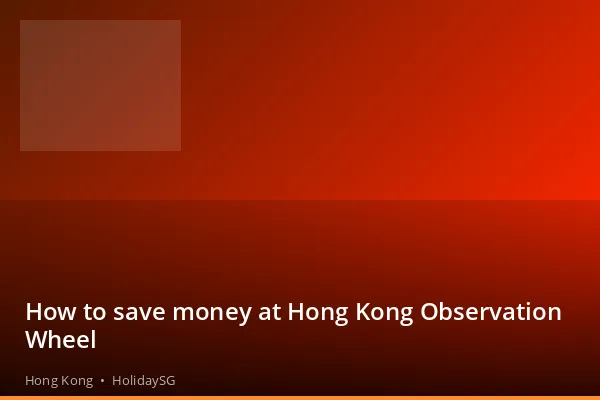 How to save money at Hong Kong Observation Wheel - Hong Kong | HolidaySG