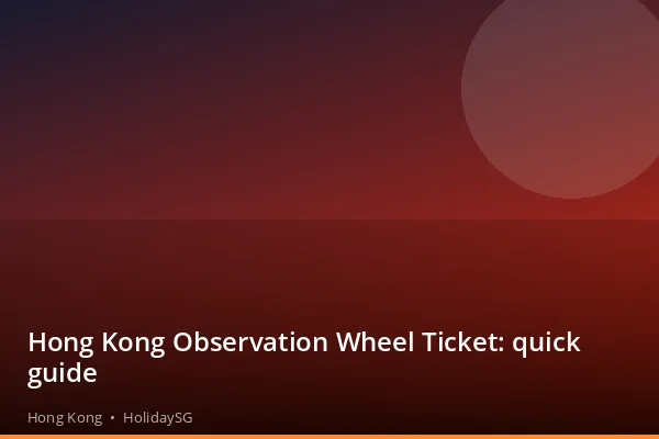 Hong Kong Observation Wheel Ticket: quick guide - Hong Kong | HolidaySG