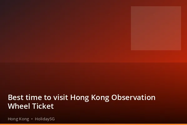 Best time to visit Hong Kong Observation Wheel Ticket - Hong Kong | HolidaySG