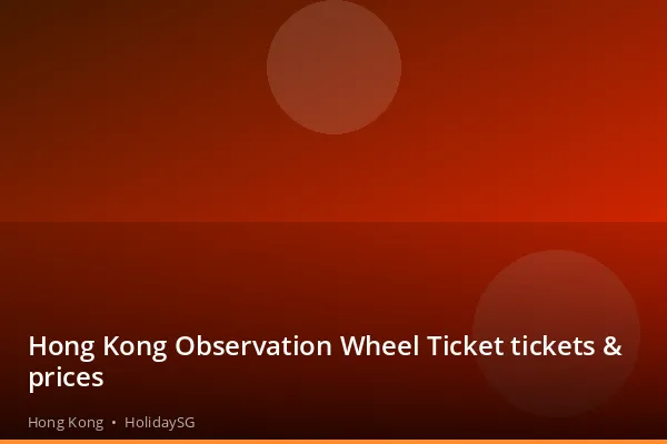 Hong Kong Observation Wheel Ticket tickets &amp; prices - Hong Kong | HolidaySG
