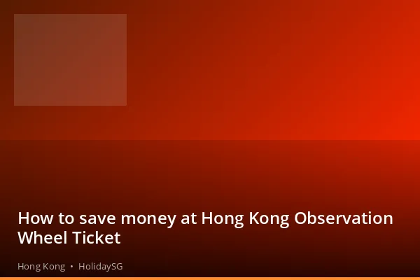 How to save money at Hong Kong Observation Wheel Ticket - Hong Kong | HolidaySG