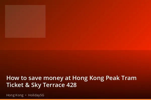 How to save money at Hong Kong Peak Tram Ticket &amp; Sky Terrace 428 - Hong Kong | HolidaySG