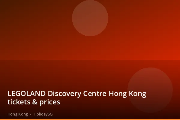 LEGOLAND Discovery Centre Hong Kong tickets &amp; prices - Hong Kong | HolidaySG