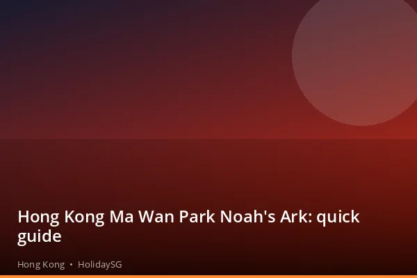 Hong Kong Ma Wan Park Noah's Ark: quick guide - Hong Kong | HolidaySG
