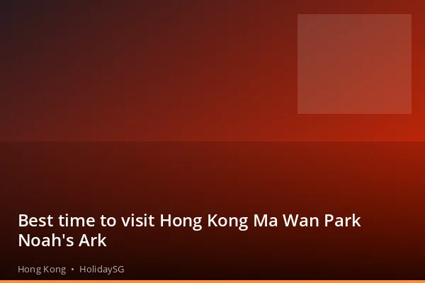Best time to visit Hong Kong Ma Wan Park Noah's Ark - Hong Kong | HolidaySG
