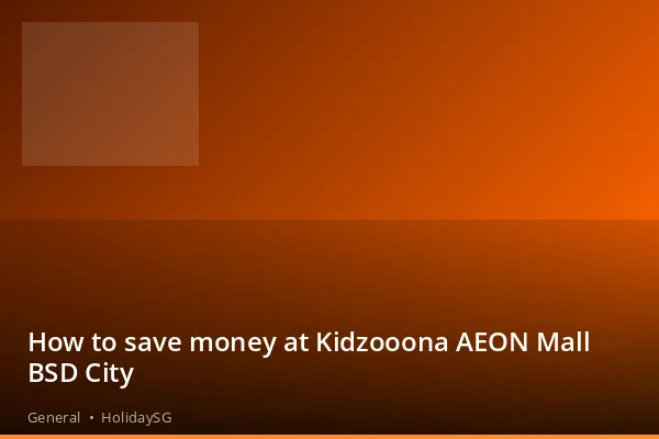 How to save money at Kidzooona AEON Mall BSD City - General | HolidaySG