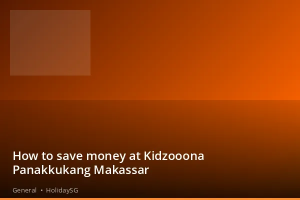 How to save money at Kidzooona Panakkukang Makassar - General | HolidaySG