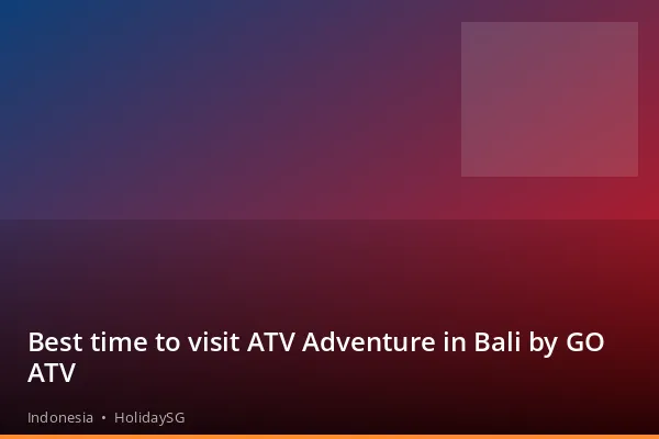 Best time to visit ATV Adventure in Bali by GO ATV - Indonesia | HolidaySG