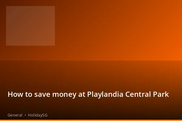 How to save money at Playlandia Central Park - General | HolidaySG