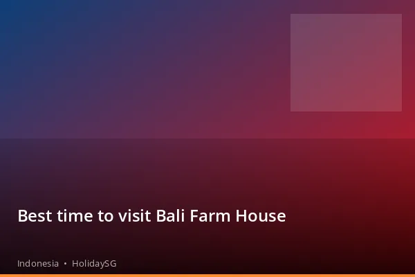 Best time to visit Bali Farm House - Indonesia | HolidaySG
