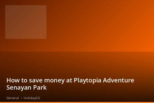 How to save money at Playtopia Adventure Senayan Park - General | HolidaySG